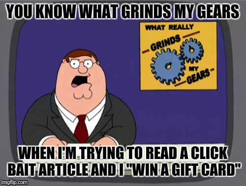 Lately, this has been happening on this site too | YOU KNOW WHAT GRINDS MY GEARS; WHEN I'M TRYING TO READ A CLICK BAIT ARTICLE AND I "WIN A GIFT CARD" | image tagged in memes,peter griffin news | made w/ Imgflip meme maker