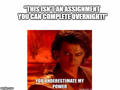 Procrastination | "THIS ISN'T AN ASSIGNMENT YOU CAN COMPLETE OVERNIGHT!" | image tagged in anakin,student,star wars,homework | made w/ Imgflip meme maker