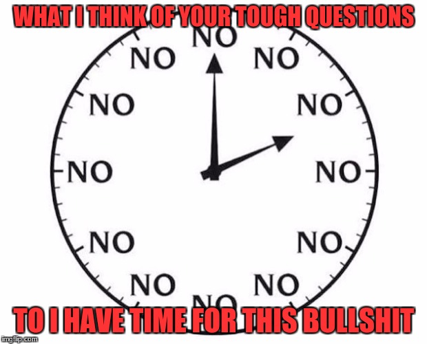 WHAT I THINK OF YOUR TOUGH QUESTIONS TO I HAVE TIME FOR THIS BULLSHIT | made w/ Imgflip meme maker