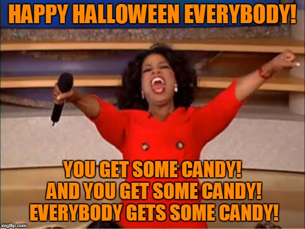 Oprah You Get A Meme | HAPPY HALLOWEEN EVERYBODY! YOU GET SOME CANDY! AND YOU GET SOME CANDY! EVERYBODY GETS SOME CANDY! | image tagged in memes,oprah you get a,halloween,happy halloween | made w/ Imgflip meme maker