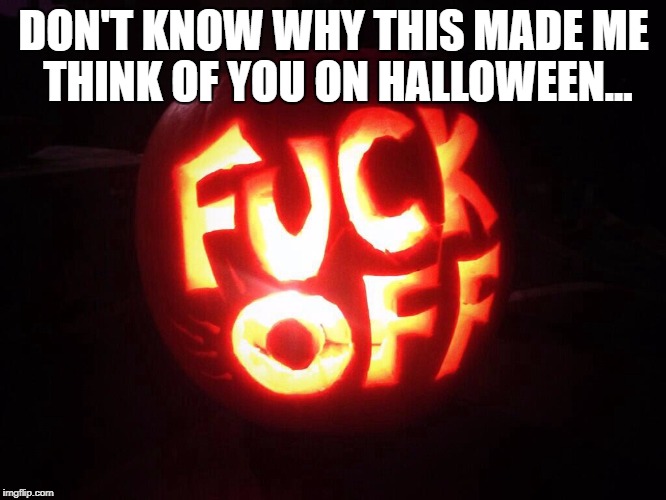 Halloween | DON'T KNOW WHY THIS MADE ME THINK OF YOU ON HALLOWEEN... | image tagged in halloween | made w/ Imgflip meme maker