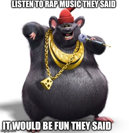 Cheese | LISTEN TO RAP MUSIC THEY SAID; IT WOULD BE FUN THEY SAID | image tagged in biggie cheese | made w/ Imgflip meme maker