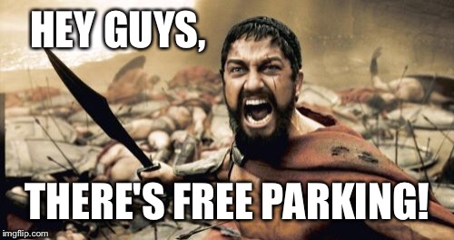 Sparta Leonidas Meme | HEY GUYS, THERE'S FREE PARKING! | image tagged in memes,sparta leonidas | made w/ Imgflip meme maker
