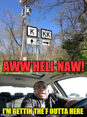 Probably not the best intersection to cross | AWW HELL NAW! I'M GETTIN THE F OUTTA HERE | image tagged in memes,funny,signs,road signs,kkk,driving | made w/ Imgflip meme maker