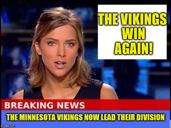 The Minnesota Viking Win Again!! | THE VIKINGS WIN AGAIN! THE MINNESOTA VIKINGS NOW LEAD THEIR DIVISION | image tagged in breaking news,minnesota vikings,memes,nfl memes,nfl,vikings win | made w/ Imgflip meme maker