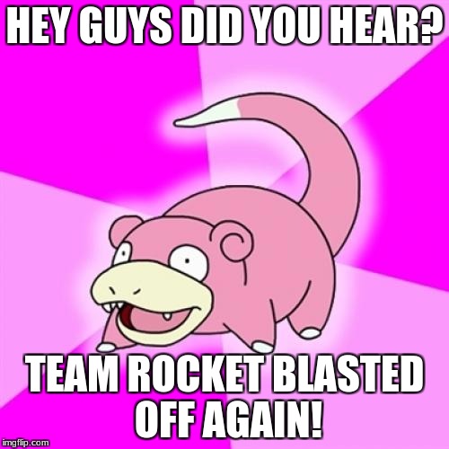 Slowpoke | HEY GUYS DID YOU HEAR? TEAM ROCKET BLASTED OFF AGAIN! | image tagged in memes,slowpoke | made w/ Imgflip meme maker