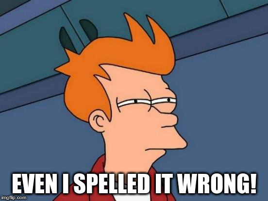 Futurama Fry Meme | EVEN I SPELLED IT WRONG! | image tagged in memes,futurama fry | made w/ Imgflip meme maker
