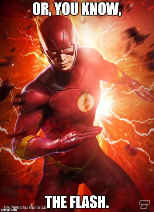 flash cw | OR, YOU KNOW, THE FLASH. | image tagged in flash cw | made w/ Imgflip meme maker