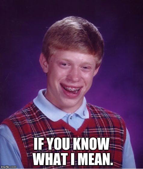 Bad Luck Brian Meme | IF YOU KNOW WHAT I MEAN. | image tagged in memes,bad luck brian | made w/ Imgflip meme maker