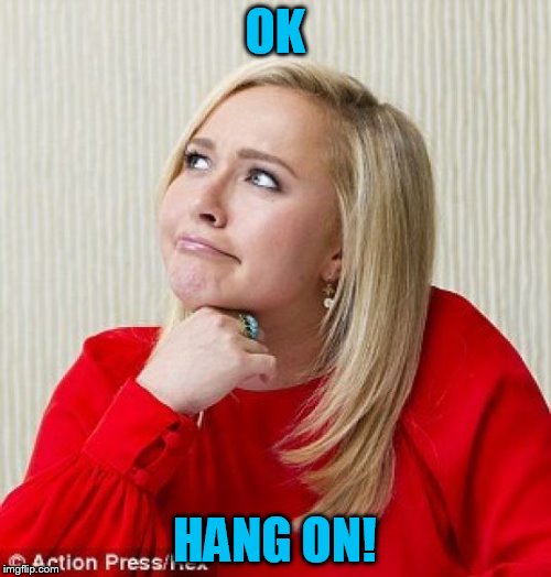 OK HANG ON! | made w/ Imgflip meme maker