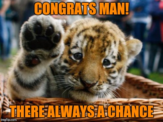 CONGRATS MAN! THERE ALWAYS A CHANCE | made w/ Imgflip meme maker