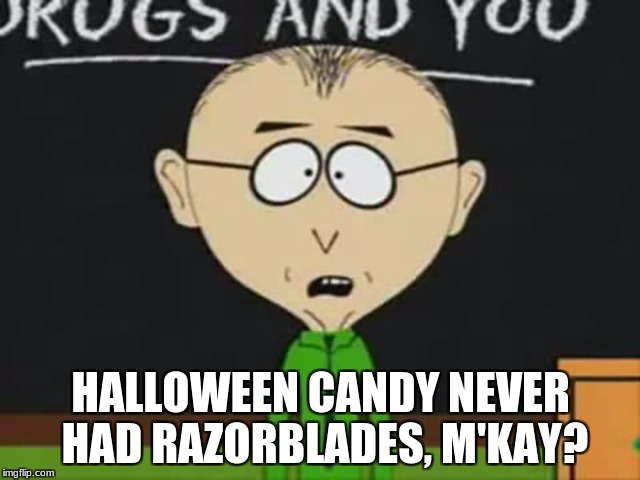 Mr Mackey | HALLOWEEN CANDY NEVER HAD RAZORBLADES, M'KAY? | image tagged in mr mackey | made w/ Imgflip meme maker