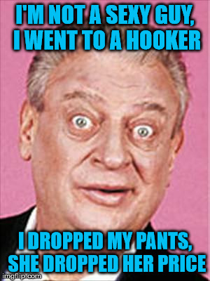 No Respect | I'M NOT A SEXY GUY, I WENT TO A HOOKER; I DROPPED MY PANTS, SHE DROPPED HER PRICE | image tagged in rodney dangerfield,memes,no respect | made w/ Imgflip meme maker