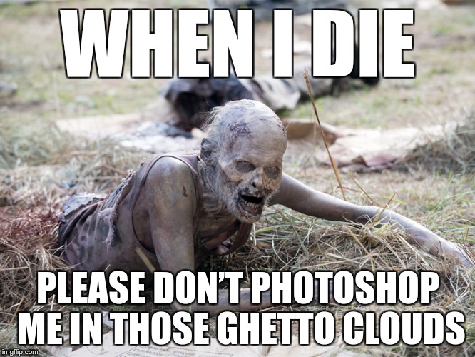 Famous Last Words | WHEN I DIE; PLEASE DON’T PHOTOSHOP ME IN THOSE GHETTO CLOUDS | image tagged in the walking dead crawling zombie,die,photoshop,clouds,famous last words | made w/ Imgflip meme maker
