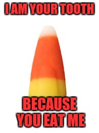 I AM YOUR TOOTH; BECAUSE YOU EAT ME | image tagged in candy corn | made w/ Imgflip meme maker