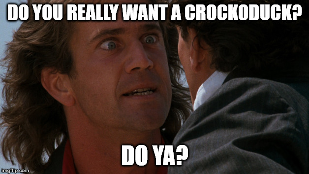 Do you wanna | DO YOU REALLY WANT A CROCKODUCK? DO YA? | image tagged in do you wanna | made w/ Imgflip meme maker