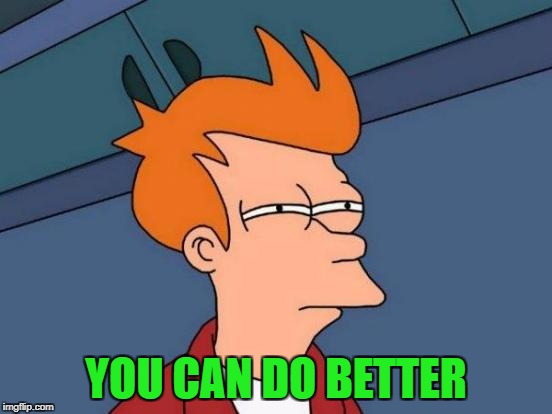Futurama Fry Meme | YOU CAN DO BETTER | image tagged in memes,futurama fry | made w/ Imgflip meme maker