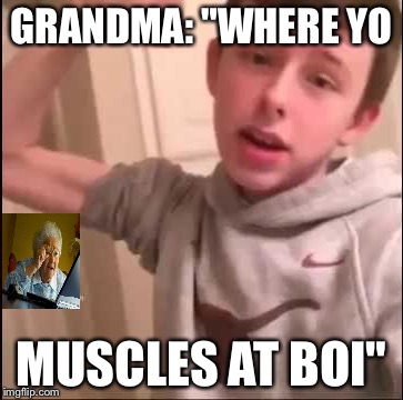 Salty muscles kid, Cringe Week, Oct 31- Nov 6 |  GRANDMA: "WHERE YO; MUSCLES AT BOI" | image tagged in muscles,boi,salty grandma | made w/ Imgflip meme maker