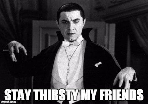 Dracula | STAY THIRSTY MY FRIENDS | image tagged in dracula | made w/ Imgflip meme maker
