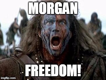 Braveheart  | MORGAN; FREEDOM! | image tagged in braveheart | made w/ Imgflip meme maker