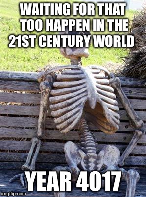 Waiting Skeleton Meme | WAITING FOR THAT TOO HAPPEN IN THE 21ST CENTURY WORLD YEAR 4017 | image tagged in memes,waiting skeleton | made w/ Imgflip meme maker