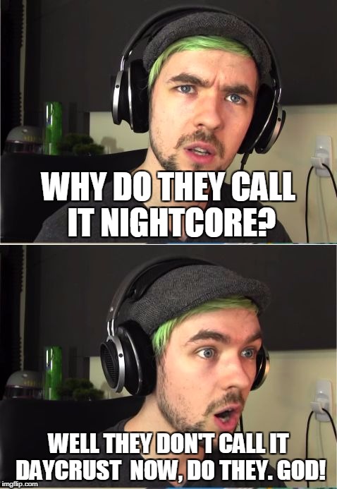 JackSepticEye GOD! | WHY DO THEY CALL IT NIGHTCORE? WELL THEY DON'T CALL IT DAYCRUST  NOW, DO THEY. GOD! | image tagged in jacksepticeye god | made w/ Imgflip meme maker