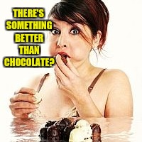 THERE'S SOMETHING BETTER THAN CHOCOLATE? | made w/ Imgflip meme maker