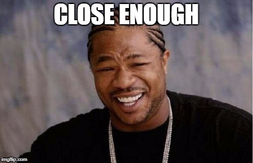 Yo Dawg Heard You Meme | CLOSE ENOUGH | image tagged in memes,yo dawg heard you | made w/ Imgflip meme maker