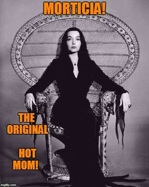 Hot Mom Morticia! | MORTICIA! THE ORIGINAL HOT MOM! | image tagged in morticia | made w/ Imgflip meme maker