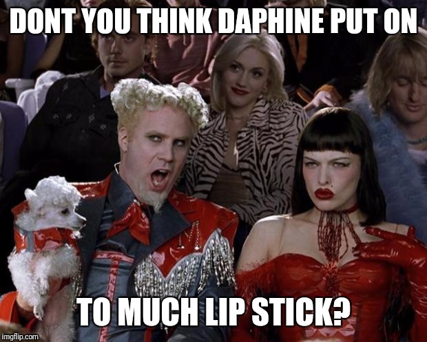 Mugatu So Hot Right Now Meme | DONT YOU THINK DAPHINE PUT ON; TO MUCH LIP STICK? | image tagged in memes,mugatu so hot right now | made w/ Imgflip meme maker