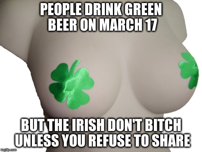 PEOPLE DRINK GREEN BEER ON MARCH 17 BUT THE IRISH DON'T B**CH UNLESS YOU REFUSE TO SHARE | made w/ Imgflip meme maker
