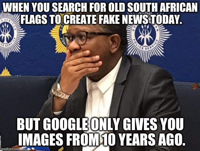 WHEN YOU SEARCH FOR OLD SOUTH AFRICAN FLAGS TO CREATE FAKE NEWS TODAY. BUT GOOGLE ONLY GIVES YOU IMAGES FROM 10 YEARS AGO. | image tagged in befuddled fikile,scumbag | made w/ Imgflip meme maker