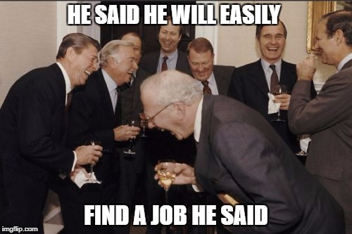 Laughing Men In Suits Meme | HE SAID HE WILL EASILY; FIND A JOB HE SAID | image tagged in memes,laughing men in suits | made w/ Imgflip meme maker