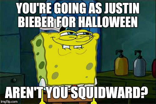 Justin Bieber from 2010, that is. #BabyBabyBabyOh | YOU'RE GOING AS JUSTIN BIEBER FOR HALLOWEEN; AREN'T YOU SQUIDWARD? | image tagged in memes,dont you squidward,halloween,happy halloween,costume,justin bieber | made w/ Imgflip meme maker