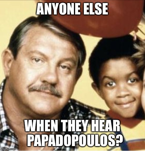 ANYONE ELSE; WHEN THEY HEAR 
PAPADOPOULOS? | image tagged in papadopoulous | made w/ Imgflip meme maker