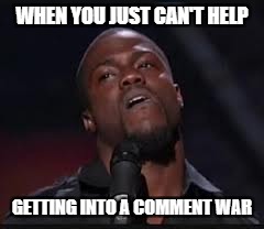 Kevin Hart | WHEN YOU JUST CAN'T HELP; GETTING INTO A COMMENT WAR | image tagged in kevin hart | made w/ Imgflip meme maker