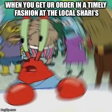 shook | WHEN YOU GET UR ORDER IN A TIMELY FASHION AT THE LOCAL SHARI’S | image tagged in shook | made w/ Imgflip meme maker