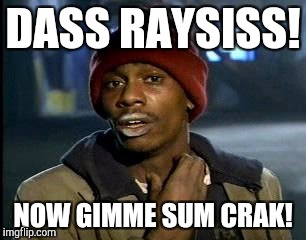 Y'all Got Any More Of That Meme | DASS RAYSISS! NOW GIMME SUM CRAK! | image tagged in memes,yall got any more of | made w/ Imgflip meme maker