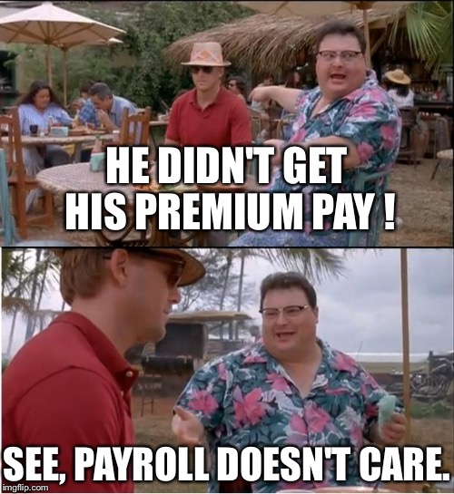 See Nobody Cares | HE DIDN'T GET HIS PREMIUM PAY ! SEE, PAYROLL DOESN'T CARE. | image tagged in memes,see nobody cares | made w/ Imgflip meme maker