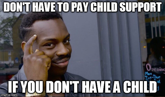 DON'T HAVE TO PAY CHILD SUPPORT IF YOU DON'T HAVE A CHILD | made w/ Imgflip meme maker