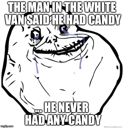 No candy | THE MAN IN THE WHITE VAN SAID HE HAD CANDY; ... HE NEVER HAD ANY CANDY | image tagged in troll face | made w/ Imgflip meme maker