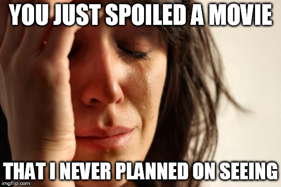 First World Problems Meme | YOU JUST SPOILED A MOVIE THAT I NEVER PLANNED ON SEEING | image tagged in memes,first world problems | made w/ Imgflip meme maker