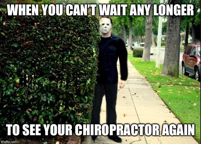 Michael Myers Bush Stalking | WHEN YOU CAN’T WAIT ANY LONGER; TO SEE YOUR CHIROPRACTOR AGAIN | image tagged in michael myers bush stalking | made w/ Imgflip meme maker