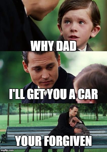 Finding Neverland Meme | WHY DAD; I'LL GET YOU A CAR; YOUR FORGIVEN | image tagged in memes,finding neverland | made w/ Imgflip meme maker