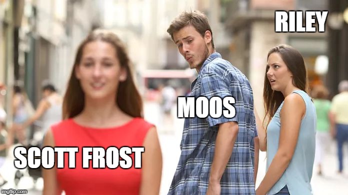Distracted Boyfriend Meme | RILEY; MOOS; SCOTT FROST | image tagged in distracted boyfriend | made w/ Imgflip meme maker