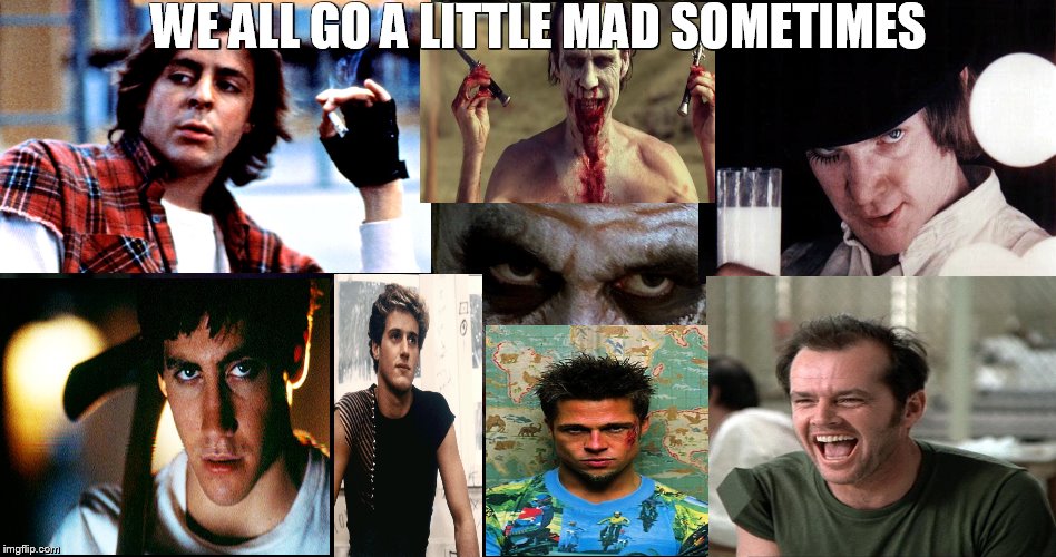 WE ALL GO A LITTLE MAD SOMETIMES | image tagged in villains,laughing villains,psychopath,crazy,movies | made w/ Imgflip meme maker