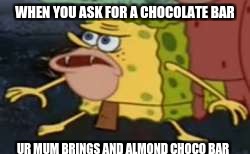 Spongegar Meme | WHEN YOU ASK FOR A CHOCOLATE BAR; UR MUM BRINGS AND ALMOND CHOCO BAR | image tagged in memes,spongegar | made w/ Imgflip meme maker