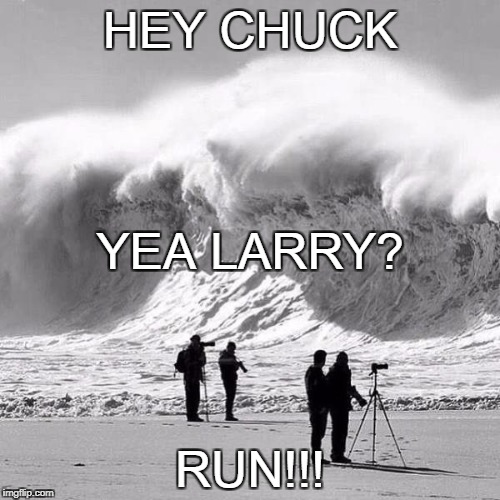 WAVE | HEY CHUCK; YEA LARRY? RUN!!! | image tagged in big wave | made w/ Imgflip meme maker