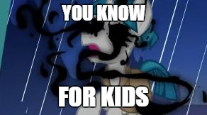 crazy ghost mlp | YOU KNOW; FOR KIDS | image tagged in crazy ghost mlp | made w/ Imgflip meme maker