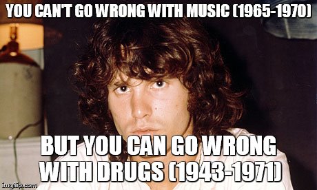 YOU CAN'T GO WRONG WITH MUSIC (1965-1970); BUT YOU CAN GO WRONG WITH DRUGS (1943-1971) | image tagged in music,the doors,jim morrison,1960's,drugs are bad | made w/ Imgflip meme maker